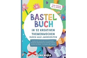 Bastelbuch – In 52 kreativen Themenwochen durch alle Jahreszeiten: Bastle dich durch über 100 kreativitätsfördernde Bastelideen für Frühling, Sommer, Herbst und Winter - für Kinder ab 4 Jahren