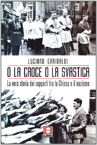 O la croce o la svastica. La vera storia dei rapporti tra la Chiesa e il nazismo
