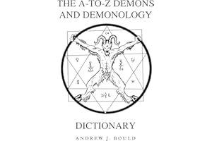 The A-to-Z Demons and Demonology Dictionary: A Comprehensive Guide to Mythical Entities, Dark Rituals, Ancient Lore, and Esoteric Traditions: 2 (The A-to-Z Occult Compendium Collection)