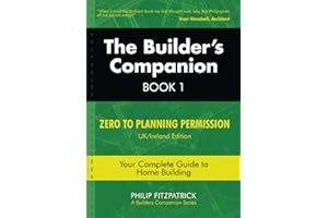 The Builder's Companion, Book 1: Zero to Planning Permission, UK/Ireland Edition, Your Complete Guide to Home Building