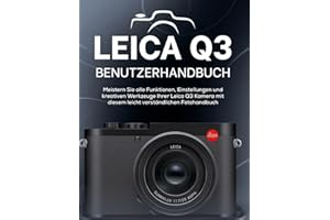LEICA Q3 BENUTZERHANDBUCH: Meistern Sie alle Funktionen, Einstellungen und kreativen Werkzeuge Ihrer Leica Q3 Kamera mit diesem leicht verständlichen Fotohandbuch