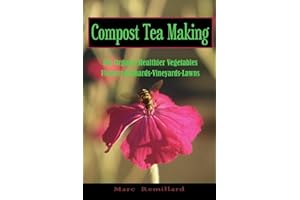 Compost Tea Making: For Organic Healthier Vegetables, Flowers, Orchards, Vineyards, Lawns