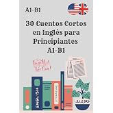 30 Cuentos Cortos en Ingl&eacute;s para Principiantes A1-B1: Mejora tu comprensi&oacute;n lectora y vocabulario con historias f&aacute;ciles y div
