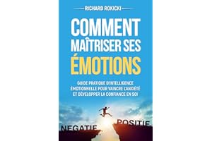 Comment maîtriser ses émotions: Guide pratique d'intelligence émotionnelle pour vaincre l'anxiété et développer la confiance en soi