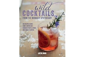 Wild Cocktails from the Midnight Apothecary: Over 100 recipes using home-grown and foraged fruits, herbs, and edible flowers