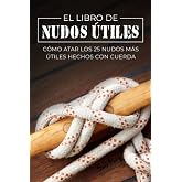 El Libro de Nudos &Uacute;tiles: C&oacute;mo Atar los 25 Nudos M&aacute;s &Uacute;tiles Hechos con Cuerda (Escape, Evasi&oacute;n Y Supervivencia)