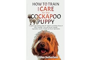 How To Train And Care For Your Cockapoo Puppy: Complete dog training guide for beginners including House & Potty Training, Crate and Recall Training, ... art of puppy training and all things dogs)