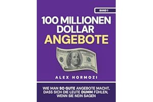 100 Millionen Dollar Angebote: Wie man so gute Angebote macht, dass sich die Leute dumm fühlen, wenn sie Nein sagen: Wie man so gute Angebote macht, ... sie Nein sagen (Acquisition.com $100M Series)
