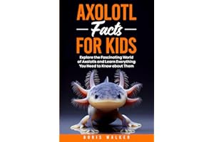Axolotl Facts for Kids: Explore the Fascinating World of Axolotls and Learn Everything You Need to Know about Them (Discovering the World of Axolotls)