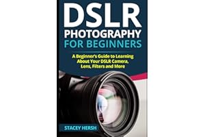 DSLR Photography for Beginners: A Beginner’s Guide to Learning About Your DSLR Camera, Lens, Filters and More (DSLRs for Beginners)
