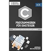 C Programmieren für Einsteiger: das fundierte und praxisrelevante Handbuch. Wie Sie als Anfänger Programmieren lernen und sch