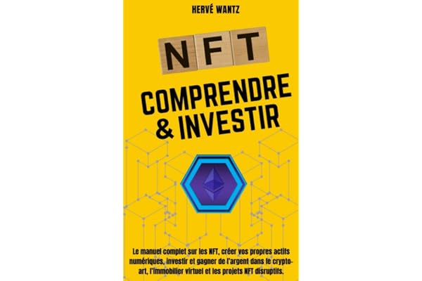 NFT Comprendre & Investir: Le manuel complet sur les NFT, créer vos propres actifs numériques, investir et gagner de l’argent dans le crypto- art, l’immobilier virtuel et les projets NFT disruptifs