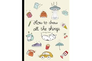 How To Draw All The Things: How To Draw Books For Kids - 45 Tiny Things To Draw, 3 Levels Of Difficulty With Easy Step-By-Step Instruction - Gifts For 12 Year Old Girl