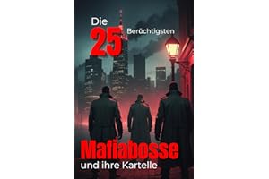 Die 25 Berüchtigtsten Mafia-Bosse und ihre Kartelle (Trivia): Organisierte Kriminalität, Blutige Imperien, Macht, Gewalt & Dunkle Geheimnisse der ... (Geschichte - Eine Reise durch die Epochen)