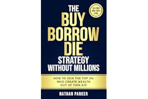 The Buy Borrow Die Strategy Without Millions: How to Join the Top 3% Who Create Wealth Out of Thin Air – Tax-Free and 100% Legal