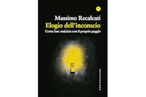 Elogio dell'inconscio. Come fare amicizia con il proprio peggio