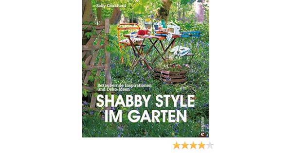 Shabby Style Im Garten Der Gartenratgeber Voller Bezaubernder Inspirationen Und Einrichtungsideen Rund Um Mobel Und Deko Im Shabby Chic Amazon De Coulthard Sally Afanassjew Natascha Bucher