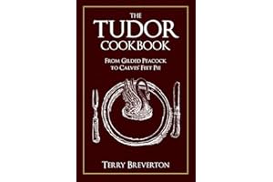 The Tudor Cookbook: From Gilded Peacock to Calves' Feet Pie