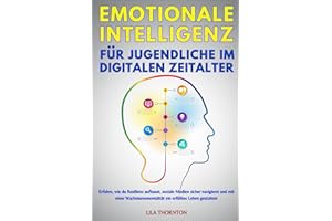 EMOTIONALE INTELLIGENZ FÜR JUGENDLICHE IM DIGITALEN ZEITALTER: Erfahre, wie du Resilienz aufbaust, soziale Medien sicher navigierst und mit einer Wachstumsmentalität ein erfülltes Leben gestaltest
