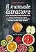 Produktbild Il manuale dell'estrattore. Succhi, latti vegetali, salse e ricette che riutilizzano gli scarti, per una cucina senza sprechi