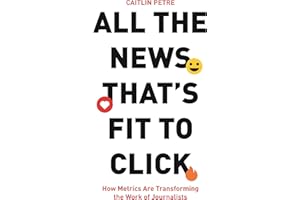 All the News That’s Fit to Click: How Metrics Are Transforming the Work of Journalists