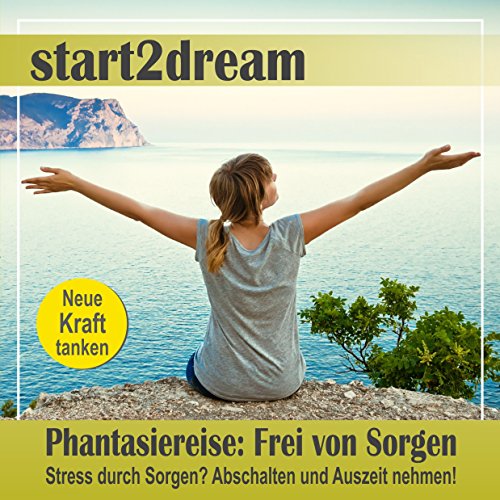 Phantasiereise: Frei von Sorgen: Stress durch Sorgen? Abschalten und Auszeit nehmen!