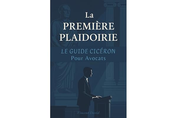 La Première Plaidoirie : Le guide Cicéron pas-à-pas pour les avocats stagiaires et les élèves du Barreau
