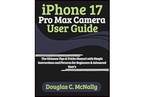 iPhone 17 Pro Max Camera User Guide: The Ultimate Tips & Tricks Manual with Simple Instructions and Pictures for Beginners & Advanced User’s