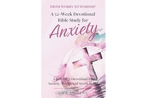 From Worry to Worship A 52-Week Devotional Bible Study for Anxiety: A Self-Help Devotional for Anxiety, Worry, and Stress Relief