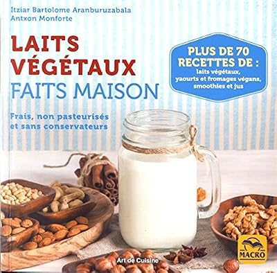 Macro Editions Laits végétaux faits maison: Frais, non pasteurisés et sans conservateurs. Plus de 70 recettes de laits végétaux, yaourts et fromages végans, smoothies et jus
