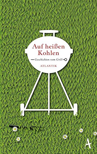 Auf heißen Kohlen: Geschichten vom Grill (Geschenkbuch - Atlantik)