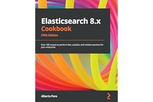 Elasticsearch 8.x Cookbook - Fifth Edition: Over 180 recipes to perform fast, scalable, and reliable searches for your enterprise
