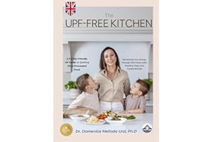 The UPF-Free Kitchen: A Family-Friendly UK Guide To Quitting Ultra-Processed Food and Reclaiming Your Energy Through Real Food, Label Reading Tools, and Trusted Brands