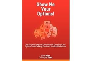 Show Me Your Options! The Guide to Complete Confidence for Every Stock and Options Trader Seeking Consistent, Predictable Returns
