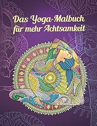 Das Yoga-Malbuch für mehr Achtsamkeit: Finde deine innere Ruhe durch Mandala-Therapie (Yoga-Posen, Meditation, Zen)