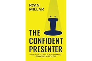 The Confident Presenter: Ditch Your Fear of Public Speaking and Embrace the Stage