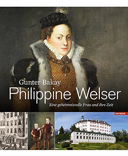 Philippine Welser. Eine geheimnisvolle Frau und ihre Zeit