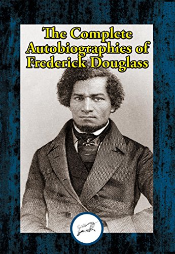 The Complete Autobiographies of Frederick Douglass: Narrative of the Life of Frederick Douglass, an American Slave; My Bondage and My Freedom; Life and Times of Frederick Douglass (English Edition)