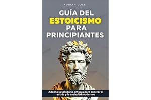 Guía del Estoicismo para Principiantes: Adopta la Sabiduría Antigua para Superar el Estrés y la Ansiedad Modernos
