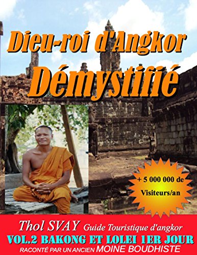 Dieu-roi d'Angkor Démystifié: Vol.2 BAKONG ET LOLEI 1ER JOUR (Les temples khmers) francais