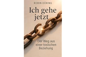 Ich gehe jetzt: Der Weg aus einer toxischen Beziehung (Beziehungswunden verstehen & heilen – Wege aus toxischer Verstrickung)