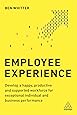 Employee Experience: Develop a Happy, Productive and Supported Workforce for Exceptional Individual and Business Performance