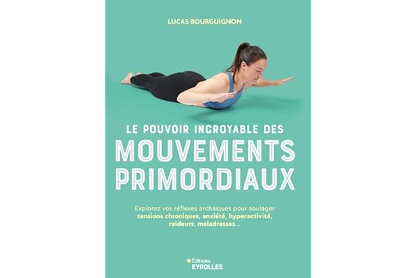 Le pouvoir incroyable des mouvements primordiaux: Explorez vos réflexes archaïques pour soulager tensions chroniques, anxiété, hyperactivité, raideurs, maladresses...