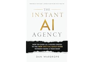 The Instant AI Agency: How To Cash 6 & 7 Figure Checks In The New Digital Gold Rush Without Being A Tech Nerd