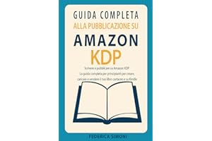 Guida completa alla pubblicazione su Amazon KDP: Scrivere e pubblicare su Amazon KDP - La guida completa per principianti per creare, caricare e vendere il tuo libro cartaceo e su Kindle
