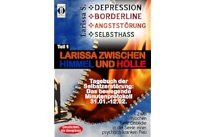 DEPRESSION - BORDERLINE - ANGSTSTÖRUNG - SELBSTHASS Teil 1: Larissa zwischen Himmel und Hölle - Tagebuch der Selbstzerstörung: Das bewegende ... in die Seele einer psychisch kranken Frau