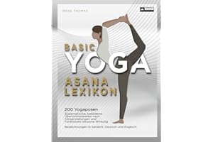 Basic Yoga Asana Lexikon: 200 Yogaposen, systematische, bebilderte Übersichtstabellen nach Körperstellungen und Funktionen inklusive Wirkung. ... Sanskrit Deutsch Englisch, inkl. Wörterbuch