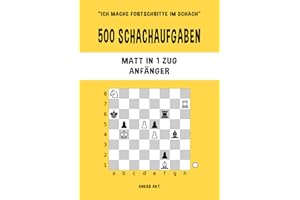 500 Schachaufgaben, Matt in 1 Zug, Anfänger: Lösen Sie Schachprobleme und verbessern Sie Ihre taktischen Fähigkeiten! (Ich mache Fortschritte im Schach, Band 1)
