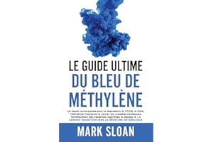 Le guide ultime du bleu de méthylène: Un espoir remarquable pour la dépression, le COVID, l'Alzheimer, le cancer, les maladies cardiaques, ... transition vers la médecine métabolique