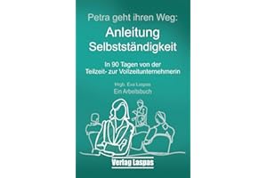 Petra geht ihren Weg. Anleitung Selbstständigkeit: In 90 Tagen von der Teilzeit- zur Vollzeitunternehmerin (Arbeitsbücher Akademie Schreiben lernen, Band 1)